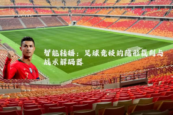 智能转播：足球竞技的隐形裁判与战术解码器
