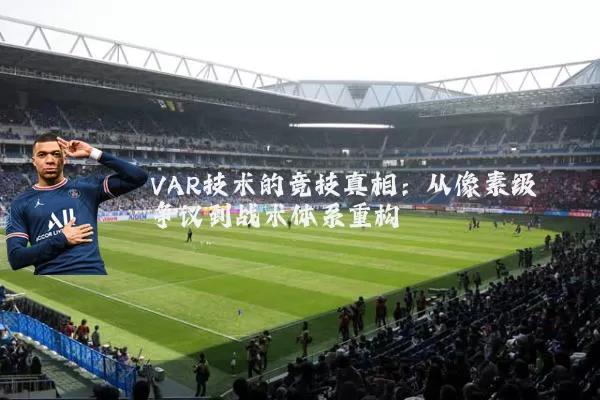 VAR技术的竞技真相：从像素级争议到战术体系重构