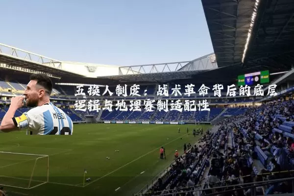 五换人制度:战术革命背后的底层逻辑与地理赛制适配性