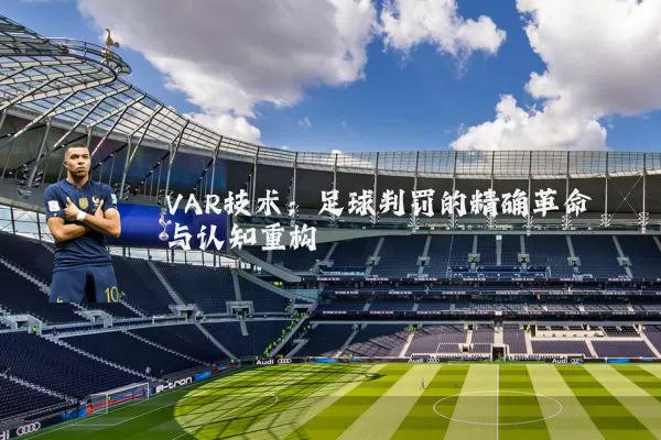 VAR技术：足球判罚的精确革命与认知重构