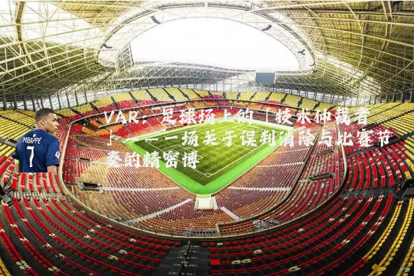 VAR:足球场上的「技术仲裁者」——一场关于误判消除与比赛节奏的精密博弈