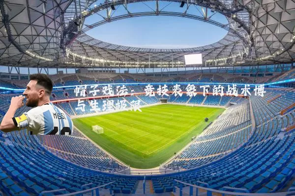 帽子戏法:竞技表象下的战术博弈与生理极限