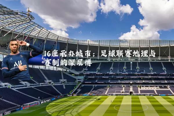 16座承办城市:足球联赛地理与赛制的深层博弈