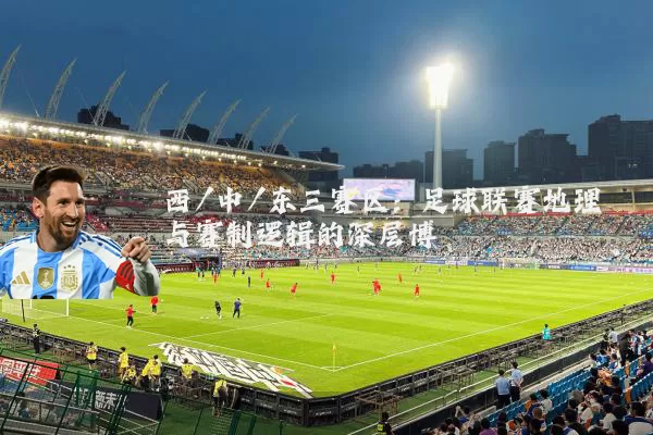 西/中/东三赛区：足球联赛地理与赛制逻辑的深层博弈