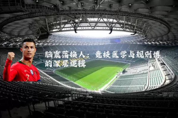 脑震荡换人：竞技医学与规则博弈的深层逻辑