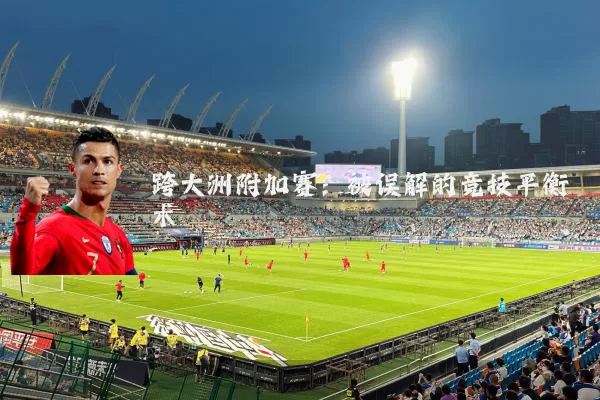 跨大洲附加赛:被误解的竞技平衡术