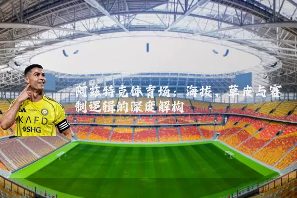阿兹特克体育场:海拔、草皮与赛制逻辑的深度解构