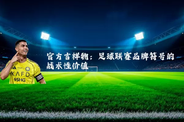官方吉祥物：足球联赛品牌符号的战术性价值