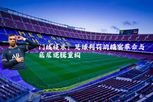 门线技术：足球判罚的精密革命与底层逻辑重构