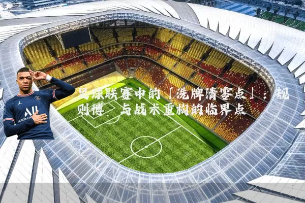 足球联赛中的「洗牌清零点」：规则博弈与战术重构的临界点