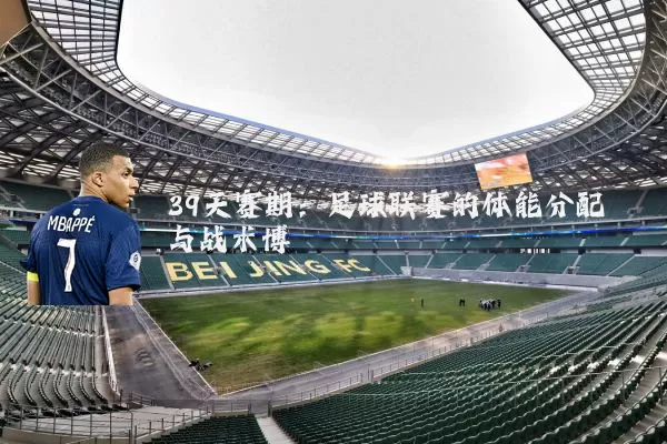 39天赛期:足球联赛的体能分配与战术博弈