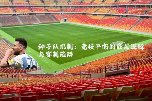 种子队机制:竞技平衡的底层逻辑与赛制陷阱