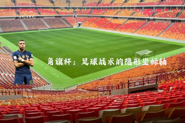 角旗杆:足球战术的隐形坐标轴