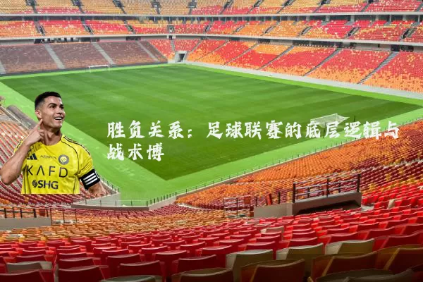 胜负关系:足球联赛的底层逻辑与战术博弈