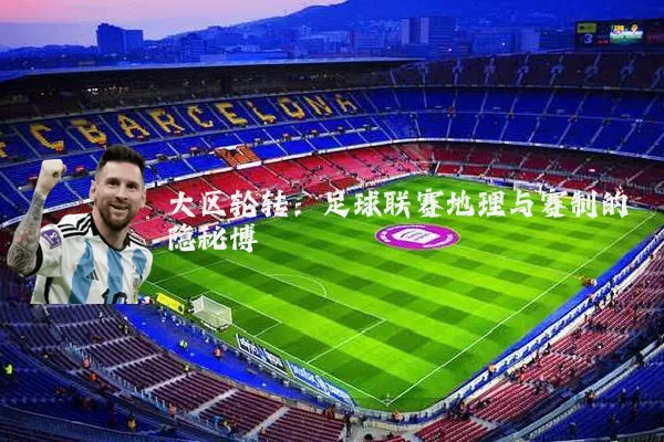 大区轮转:足球联赛地理与赛制的隐秘博弈