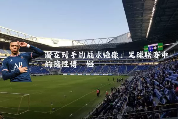 潜在对手的战术镜像:足球联赛中的隐性博弈链