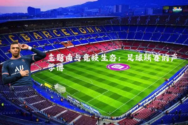 主题曲与竞技生态:足球联赛的声学博弈