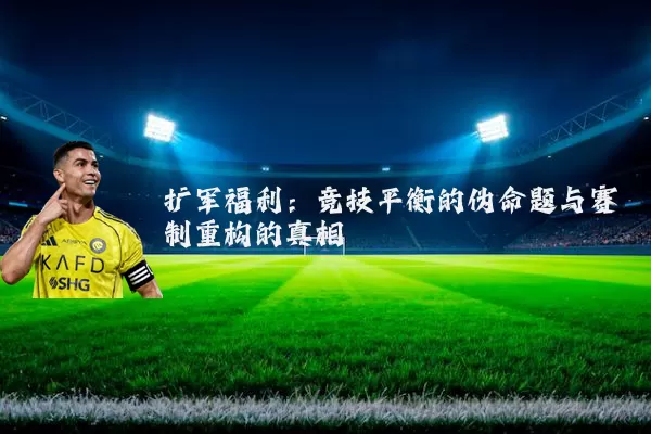 扩军福利:竞技平衡的伪命题与赛制重构的真相