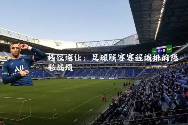 档位避让:足球联赛赛程编排的隐形战场