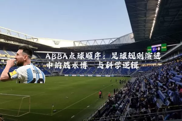 ABBA点球顺序:足球规则演进中的战术博弈与科学逻辑