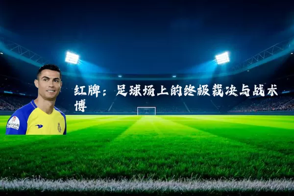 红牌:足球场上的终极裁决与战术博弈