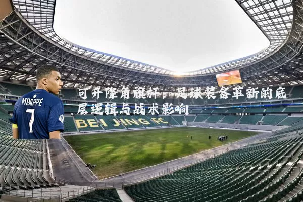 可升降角旗杆：足球装备革新的底层逻辑与战术影响