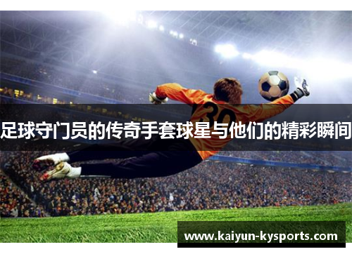 足球守门员的传奇手套球星与他们的精彩瞬间